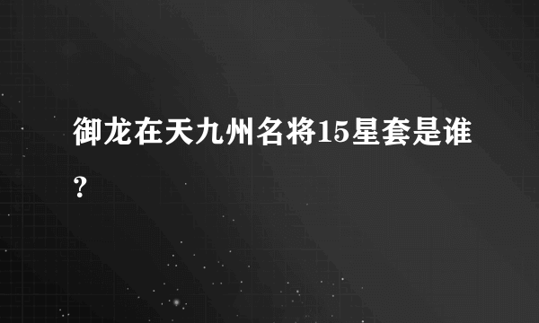 御龙在天九州名将15星套是谁？