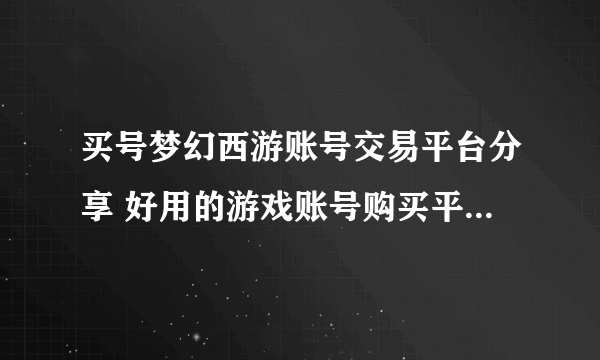 买号梦幻西游账号交易平台分享 好用的游戏账号购买平台叫什么