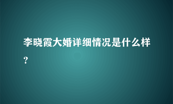 李晓霞大婚详细情况是什么样？