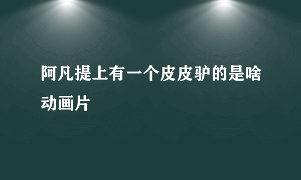 阿凡提上有一个皮皮驴的是啥动画片