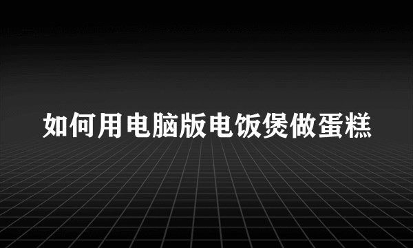 如何用电脑版电饭煲做蛋糕