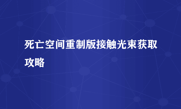 死亡空间重制版接触光束获取攻略