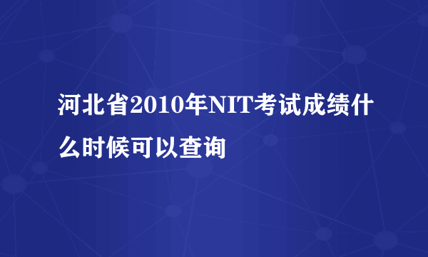 河北省2010年NIT考试成绩什么时候可以查询