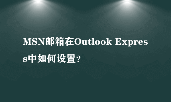 MSN邮箱在Outlook Express中如何设置？