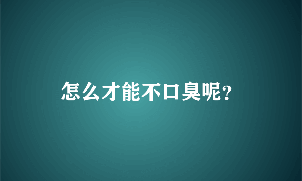 怎么才能不口臭呢？