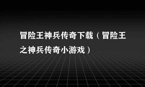 冒险王神兵传奇下载（冒险王之神兵传奇小游戏）