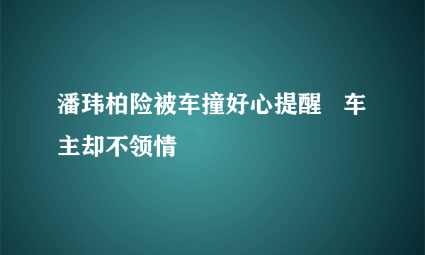 潘玮柏险被车撞好心提醒   车主却不领情