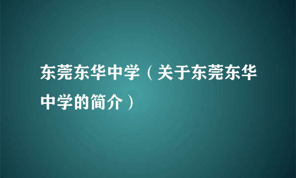 东莞东华中学（关于东莞东华中学的简介）