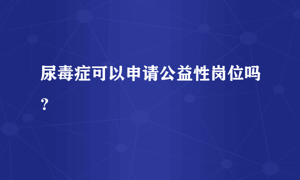 尿毒症可以申请公益性岗位吗？