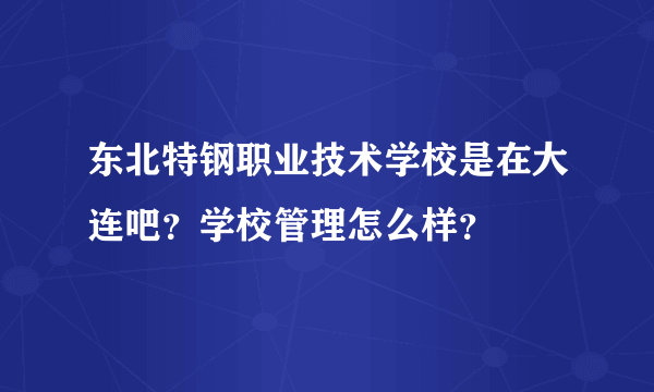 东北特钢职业技术学校是在大连吧？学校管理怎么样？