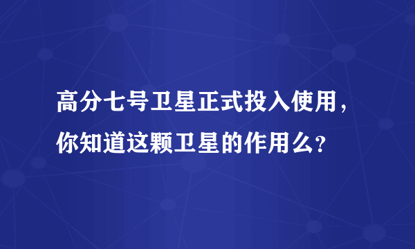 高分七号卫星正式投入使用，你知道这颗卫星的作用么？