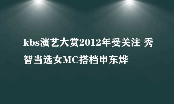 kbs演艺大赏2012年受关注 秀智当选女MC搭档申东烨