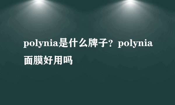 polynia是什么牌子？polynia面膜好用吗