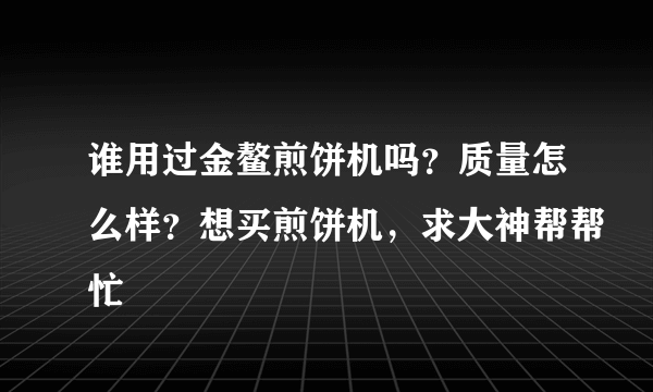 谁用过金鳌煎饼机吗？质量怎么样？想买煎饼机，求大神帮帮忙