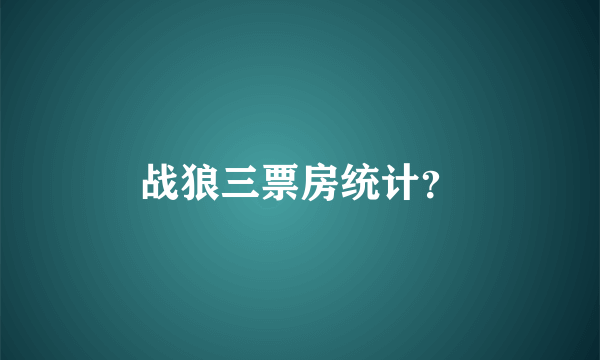 战狼三票房统计？