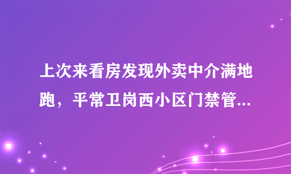 上次来看房发现外卖中介满地跑，平常卫岗西小区门禁管理的严格吗？对外来人员出入有什么限制吗？