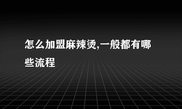 怎么加盟麻辣烫,一般都有哪些流程