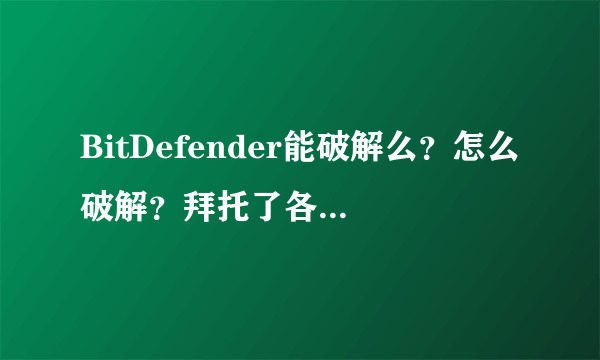 BitDefender能破解么？怎么破解？拜托了各位 谢谢