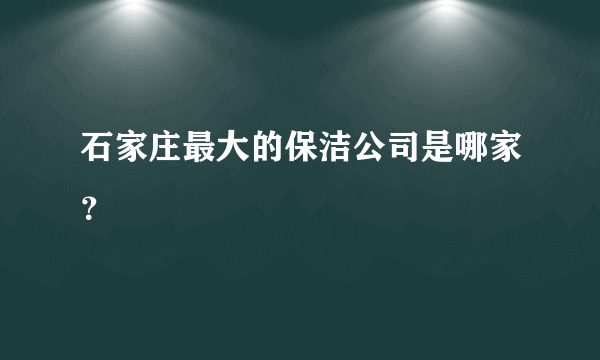 石家庄最大的保洁公司是哪家？