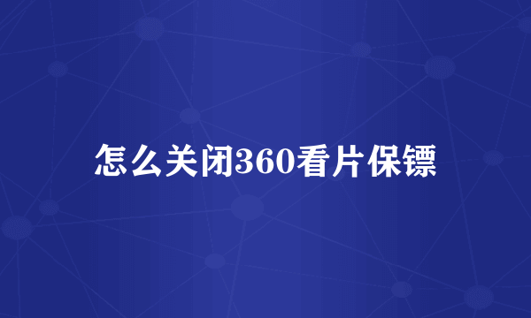 怎么关闭360看片保镖