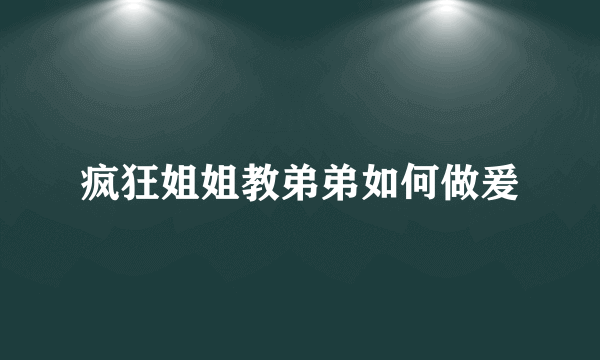 疯狂姐姐教弟弟如何做爰