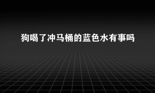 狗喝了冲马桶的蓝色水有事吗