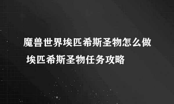 魔兽世界埃匹希斯圣物怎么做 埃匹希斯圣物任务攻略