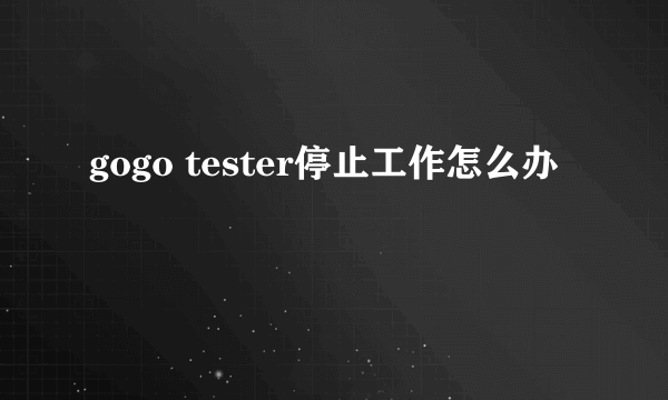 gogo tester停止工作怎么办