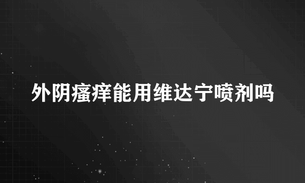 外阴瘙痒能用维达宁喷剂吗