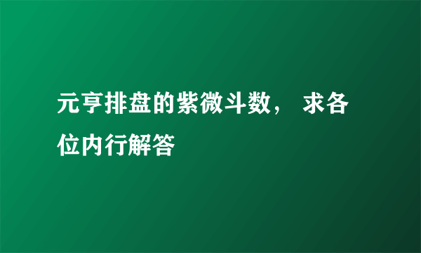 元亨排盘的紫微斗数， 求各位内行解答