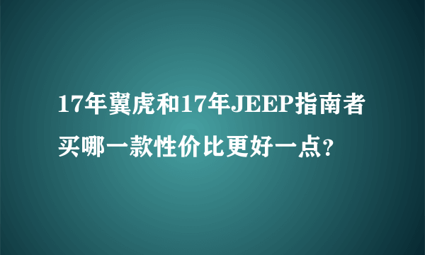 17年翼虎和17年JEEP指南者买哪一款性价比更好一点？