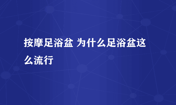 按摩足浴盆 为什么足浴盆这么流行