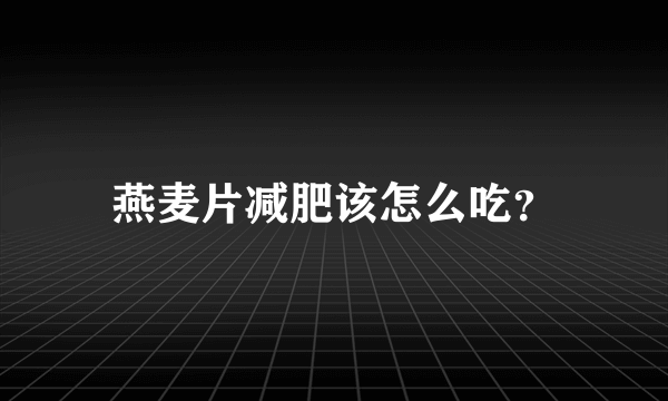 燕麦片减肥该怎么吃？