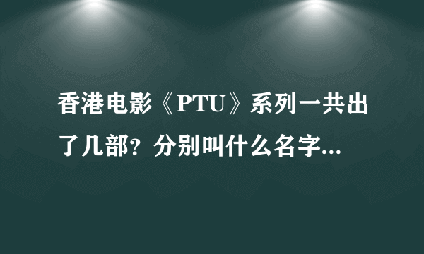 香港电影《PTU》系列一共出了几部？分别叫什么名字？上映时间和导演及演员分别是谁？需要详细答案！