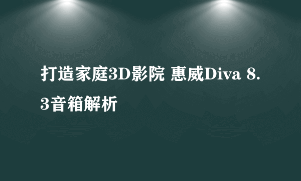 打造家庭3D影院 惠威Diva 8.3音箱解析