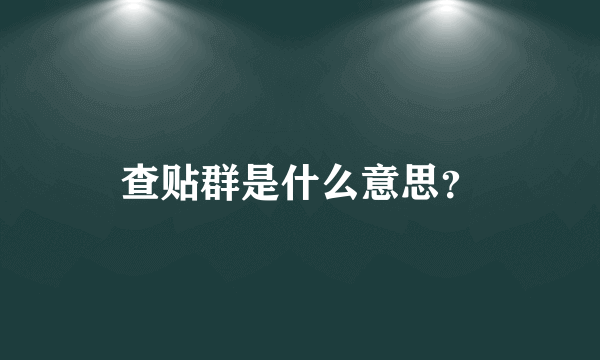 查贴群是什么意思？