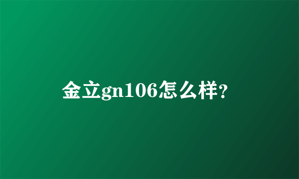 金立gn106怎么样？