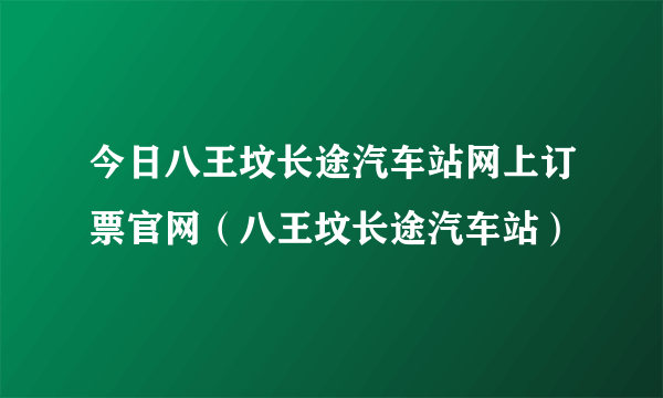 今日八王坟长途汽车站网上订票官网（八王坟长途汽车站）