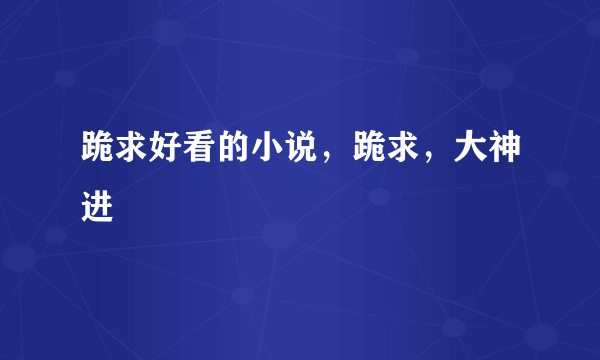 跪求好看的小说，跪求，大神进