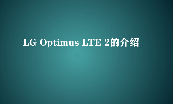 LG Optimus LTE 2的介绍