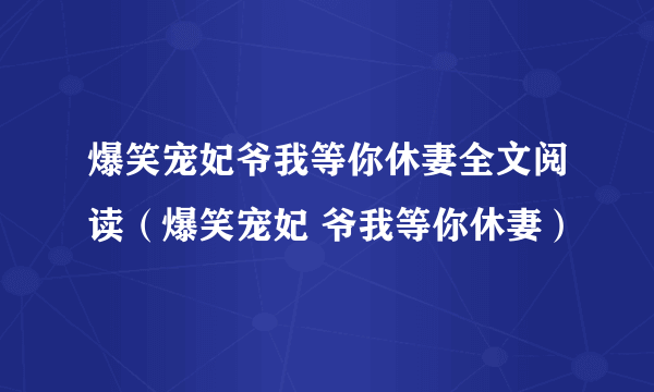 爆笑宠妃爷我等你休妻全文阅读（爆笑宠妃 爷我等你休妻）