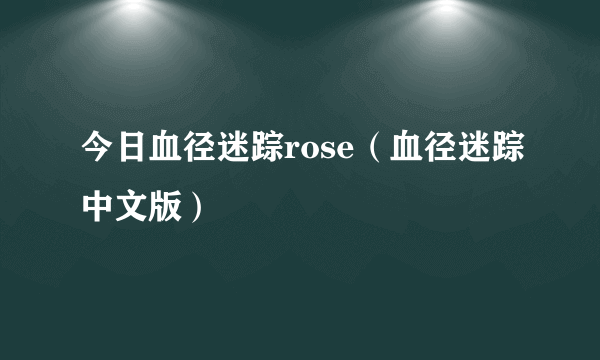 今日血径迷踪rose（血径迷踪中文版）