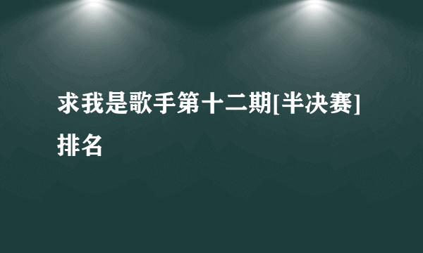 求我是歌手第十二期[半决赛]排名