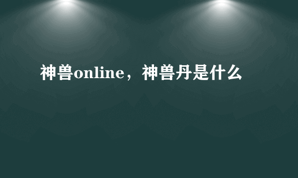 神兽online，神兽丹是什么