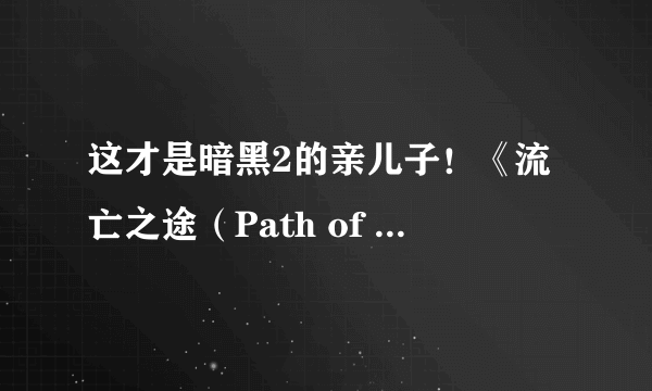 这才是暗黑2的亲儿子！《流亡之途（Path of Exile）》复杂系统游戏演示