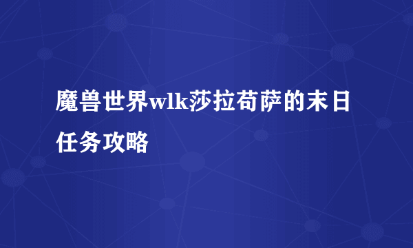 魔兽世界wlk莎拉苟萨的末日任务攻略