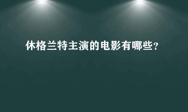 休格兰特主演的电影有哪些？