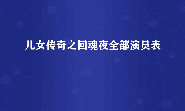 儿女传奇之回魂夜全部演员表