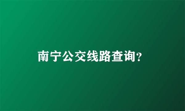 南宁公交线路查询？