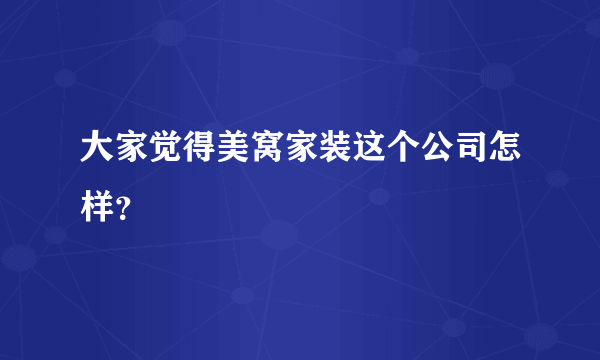 大家觉得美窝家装这个公司怎样？